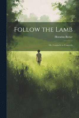 Follow the Lamb; Or, Counsels to Converts 1