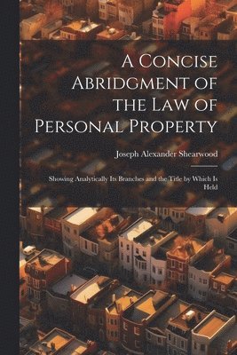 bokomslag A Concise Abridgment of the Law of Personal Property