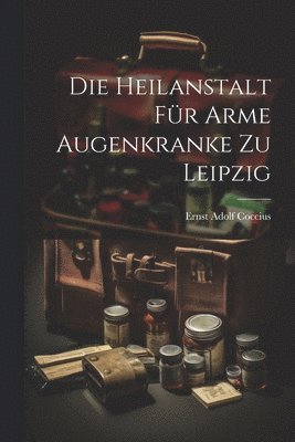 Ernst Adolf Coccius - Heilanstalt Für Arme Augenkranke Zu Leipzig, Häftad