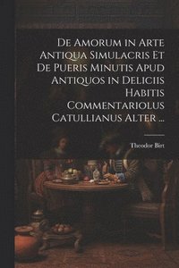 bokomslag De Amorum in Arte Antiqua Simulacris Et De Pueris Minutis Apud Antiquos in Deliciis Habitis Commentariolus Catullianus Alter ...