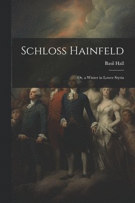Basil Hall - Schloss Hainfeld; Or, a Winter in Lower Styria, Häftad