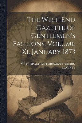 bokomslag The West-End Gazette of Gentlemen's Fashions. Volume Xi. January 1873