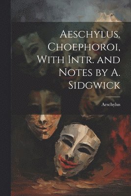 Aeschylus - Aeschylus. Choephoroi, With Intr. and Notes by A. Sidgwick, Häftad
