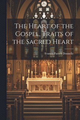 bokomslag The Heart of the Gospel, Traits of the Sacred Heart