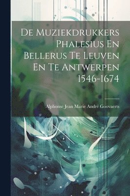 bokomslag De Muziekdrukkers Phalesius En Bellerus Te Leuven En Te Antwerpen 1546-1674