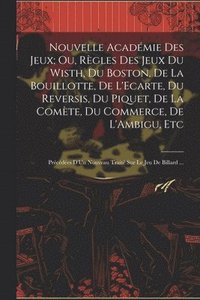 bokomslag Nouvelle Acadmie Des Jeux; Ou, Rgles Des Jeux Du Wisth, Du Boston, De La Bouillotte, De L'Ecarte, Du Reversis, Du Piquet, De La Comte, Du Commerce, De L'Ambigu, Etc