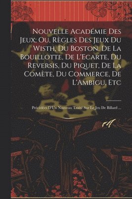 bokomslag Nouvelle Acadmie Des Jeux; Ou, Rgles Des Jeux Du Wisth, Du Boston, De La Bouillotte, De L'Ecarte, Du Reversis, Du Piquet, De La Comte, Du Commerce, De L'Ambigu, Etc