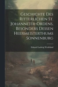 bokomslag Geschichte des Ritterlichen St. Johanniter-Ordens, besonders dessen heermeisterthums Sonnenburg