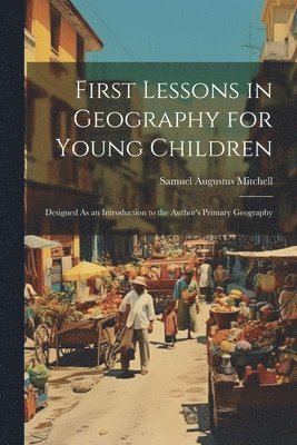 Samuel Augustus Mitchell - First Lessons in Geography for Young Children, Häftad