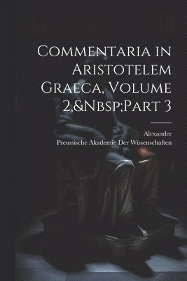 Commentaria in Aristotelem Graeca, Volume 2, Part 3 1