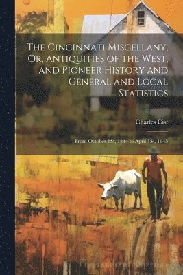 The Cincinnati Miscellany, Or, Antiquities of the West, and Pioneer History and General and Local Statistics 1