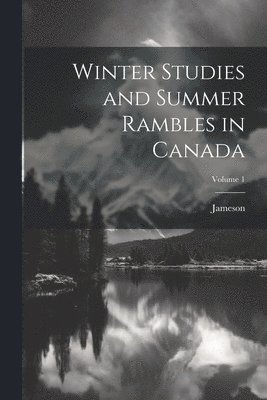 bokomslag Winter Studies and Summer Rambles in Canada; Volume 1