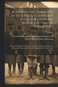 bokomslag Report of the Committee of Fifteen On Elementary Education, With the Reports of the Sub-Committees