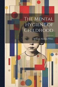 bokomslag The Mental Hygiene of Childhood