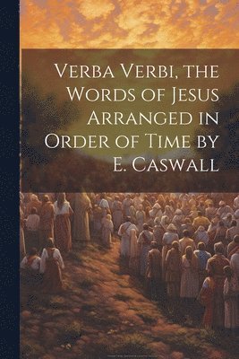 bokomslag Verba Verbi, the Words of Jesus Arranged in Order of Time by E. Caswall