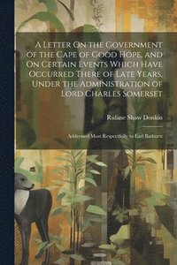 bokomslag Letter On the Government of the Cape of Good Hope, and On Certain Events Which Have Occurred There of Late Years, Under the Administration of Lord Charles Somerset