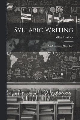 Syllabic Writing; Or, Shorthand Made Easy 1