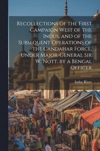 bokomslag Recollections of the First Campaign West of the Indus, and of the Subsequent Operations of the Candahar Force, Under Major-General Sir W. Nott. by a Bengal Officer
