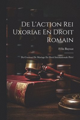 bokomslag De L'Action Rei Uxoriae En Droit Romain; Du Contract De Mariage En Droit Internationale Priv