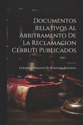 Colombia Ministerio de Relaciones Ex - Documentos Relativos Al Arbitramento De La Reclamacion Cerruti Publicados, Häftad