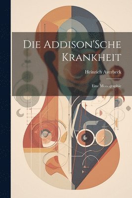 Die Addison'Sche Krankheit; Eine Monographie 1