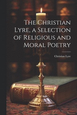 bokomslag The Christian Lyre, a Selection of Religious and Moral Poetry