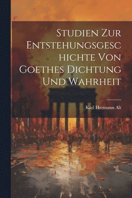 Studien Zur Entstehungsgeschichte Von Goethes Dichtung Und Wahrheit 1