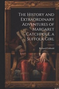 bokomslag The History and Extraordinary Adventures of Margaret Catchpole, a Suffolk Girl