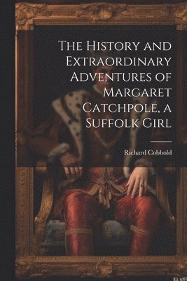 The History and Extraordinary Adventures of Margaret Catchpole, a Suffolk Girl 1