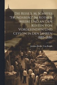 bokomslag Die Reise S. M. Schiffes &quot;Frundsberg&quot; Im Rothen Meere Und an Den Ksten Von Vorderindien Und Ceylon in Den Jahren 1885-1886