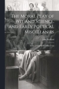 bokomslag Moral Play of Wit and Science, and Early Poetical Miscellanies