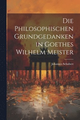 Johannes Schubert - Philosophischen Grundgedanken in Goethes Wilhelm Meister, Häftad