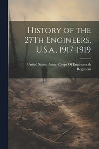 bokomslag History of the 27Th Engineers, U.S.a., 1917-1919