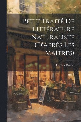 Camille Berriat - Petit Traité De Littérature Naturaliste (D'Après Les Maîtres), Häftad