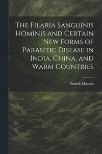 bokomslag The Filaria Sanguinis Hominis and Certain New Forms of Parasitic Disease in India, China, and Warm Countries