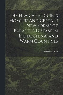 Filaria Sanguinis Hominis and Certain New Forms of Parasitic Disease in India, China, and Warm Countries
