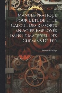 bokomslag Manuel Pratique Pour L'tude Et Le Calcul Des Ressorts En Acier Employs Dans Le Matriel Des Chemins De Fer