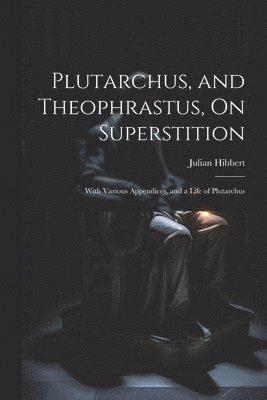 Plutarchus, and Theophrastus, On Superstition; With Various Appendices, and a Life of Plutarchus 1