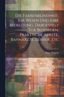 Hugo Magnus - Farbenblindheit, Ihr Wesen Und Ihre Bedeutung, Dargestelt Fur Behorden, Praktische Aerzte, Bahnarzte, Lehrer, Etc, Häftad