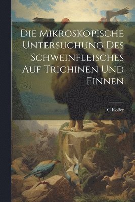 bokomslag Die Mikroskopische Untersuchung Des Schweinfleisches Auf Trichinen Und Finnen