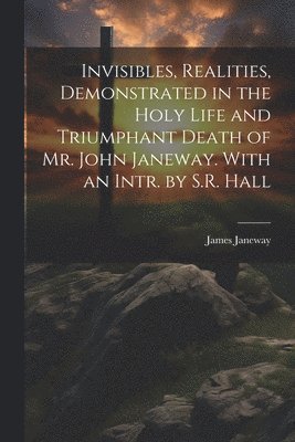 James Janeway - Invisibles, Realities, Demonstrated in the Holy Life and Triumphant Death of Mr. John Janeway. With an Intr. by S.R. Hall, Häftad