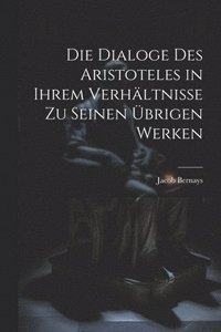 bokomslag Die Dialoge des Aristoteles in ihrem Verhltnisse zu seinen brigen Werken