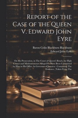 bokomslag Report of the Case of the Queen V. Edward John Eyre