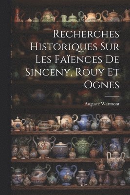 Recherches Historiques Sur Les Faences De Sinceny, Rouy Et Ognes 1