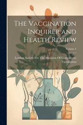 bokomslag The Vaccination Inquirer and Health Review; Volume 4