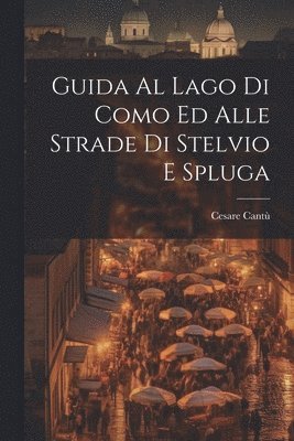 Cesare Cantù - Guida Al Lago Di Como Ed Alle Strade Di Stelvio E Spluga, Häftad