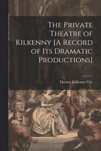 bokomslag Private Theatre of Kilkenny [A Record of Its Dramatic Productions]