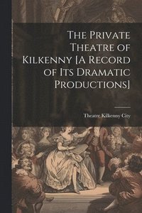 bokomslag The Private Theatre of Kilkenny [A Record of Its Dramatic Productions]