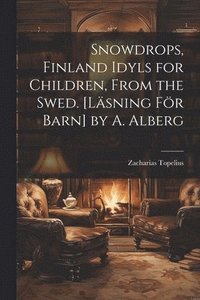 bokomslag Snowdrops, Finland Idyls for Children, From the Swed. [Läsning För Barn] by A. Alberg