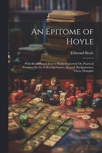 bokomslag An Epitome of Hoyle: With Beaufort and Jones's Hoyle Improved; Or, Practical Treatises On the Following Games, Hazard, Backgammon, Chess, Draughts